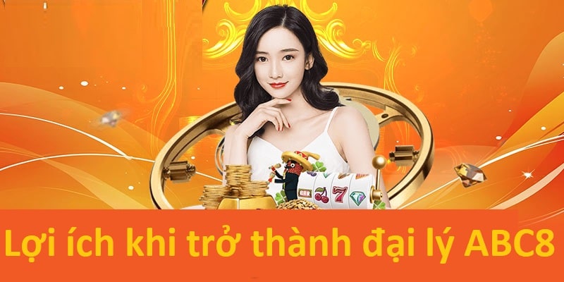 Những lợi ích không thể bỏ qua khi trở thành đại lý abc8